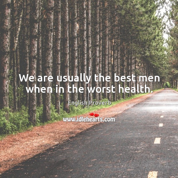 We are usually the best men when in the worst health. Image