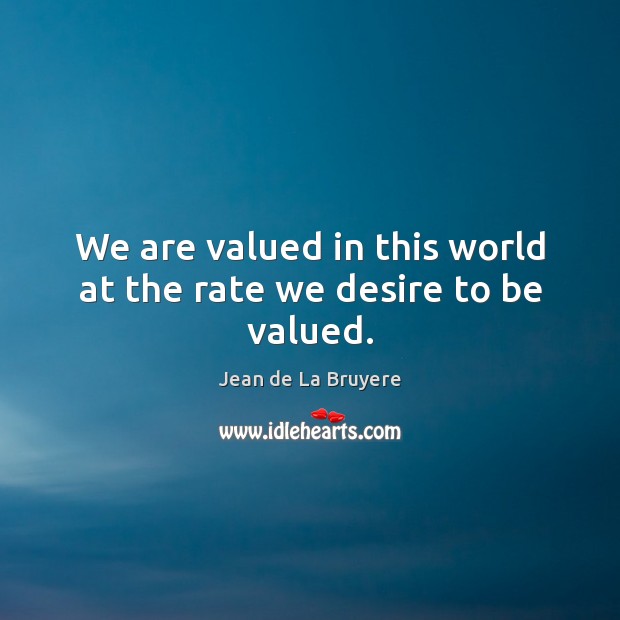 We are valued in this world at the rate we desire to be valued. Jean de La Bruyere Picture Quote