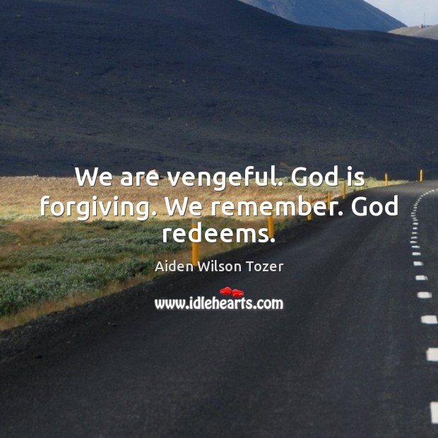 We are vengeful. God is forgiving. We remember. God redeems. Aiden Wilson Tozer Picture Quote