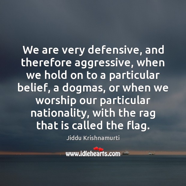 We are very defensive, and therefore aggressive, when we hold on to Jiddu Krishnamurti Picture Quote