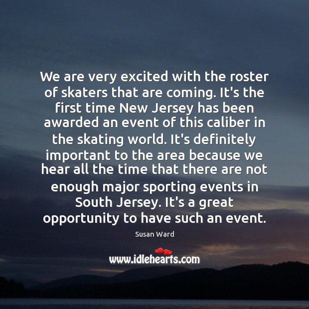 We are very excited with the roster of skaters that are coming. Opportunity Quotes Image