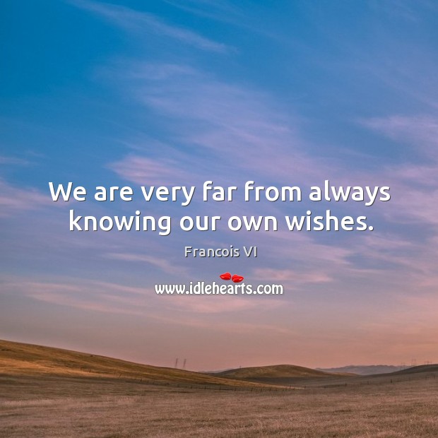 We are very far from always knowing our own wishes. Duc De La Rochefoucauld Picture Quote