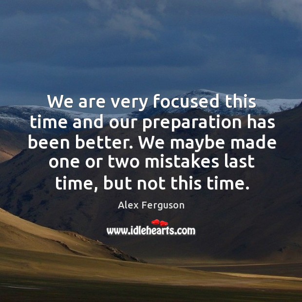 We are very focused this time and our preparation has been better. Alex Ferguson Picture Quote