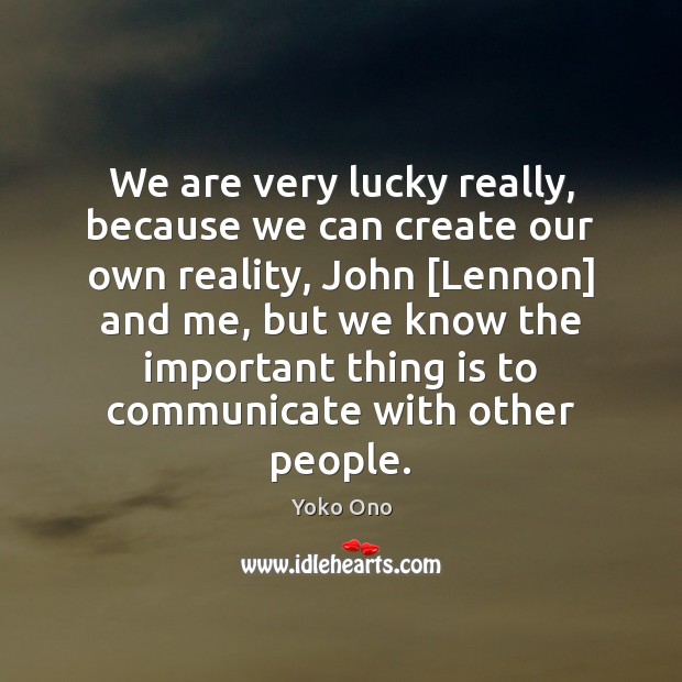 We are very lucky really, because we can create our own reality, Reality Quotes Image