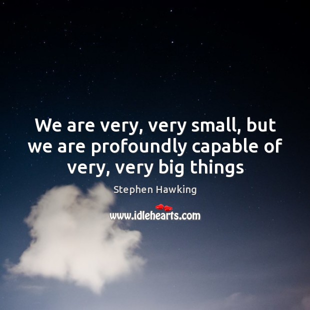 We are very, very small, but we are profoundly capable of very, very big things Stephen Hawking Picture Quote