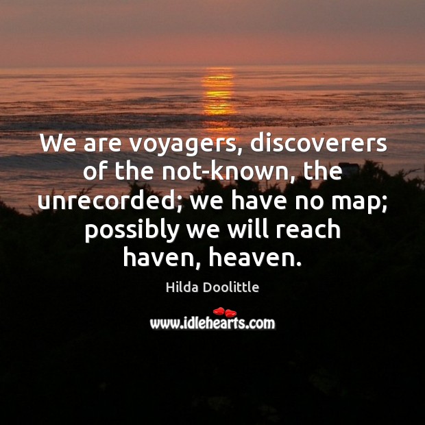 We are voyagers, discoverers of the not-known, the unrecorded; we have no Hilda Doolittle Picture Quote