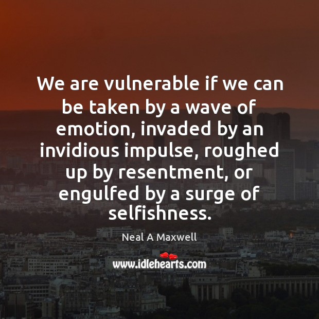 We are vulnerable if we can be taken by a wave of Neal A Maxwell Picture Quote