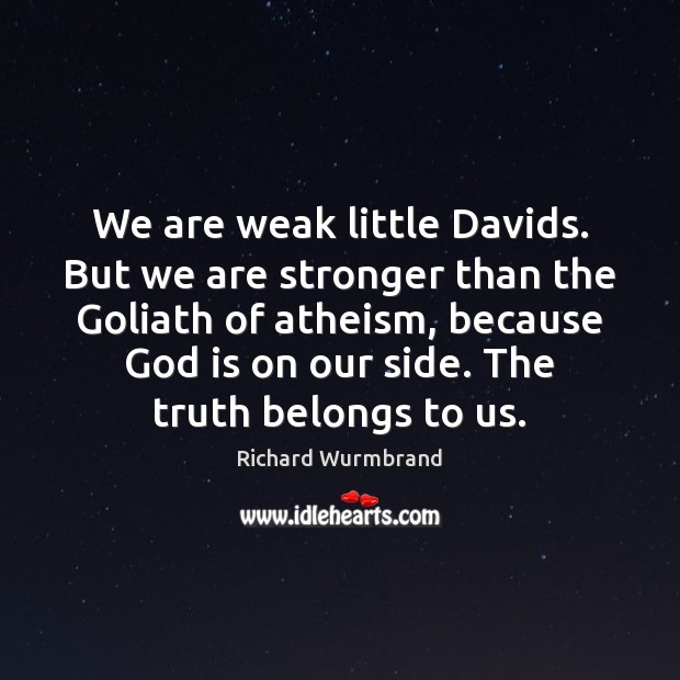We are weak little Davids. But we are stronger than the Goliath Richard Wurmbrand Picture Quote