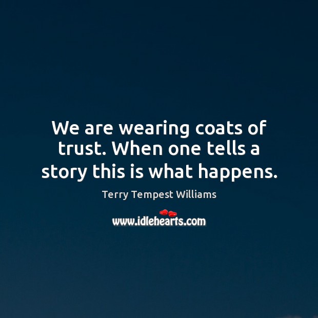 We are wearing coats of trust. When one tells a story this is what happens. Image