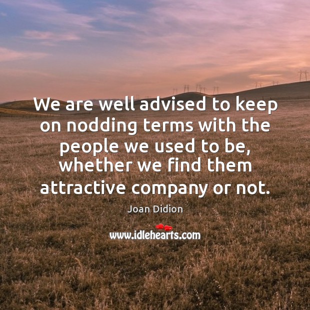 We are well advised to keep on nodding terms with the people Joan Didion Picture Quote