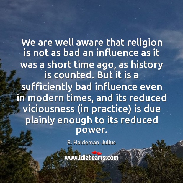 We are well aware that religion is not as bad an influence E. Haldeman-Julius Picture Quote