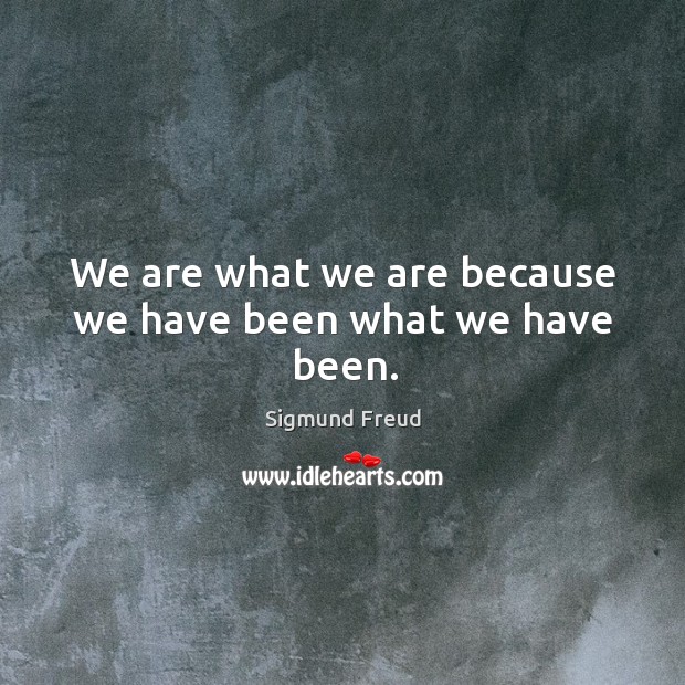 We are what we are because we have been what we have been. Sigmund Freud Picture Quote
