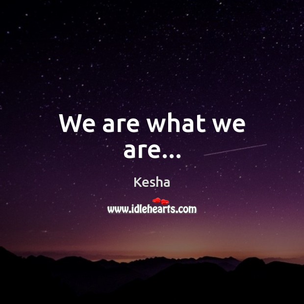 We are what we are… Kesha Picture Quote