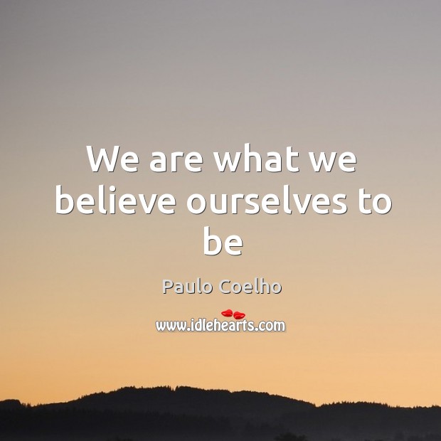We are what we believe ourselves to be Image