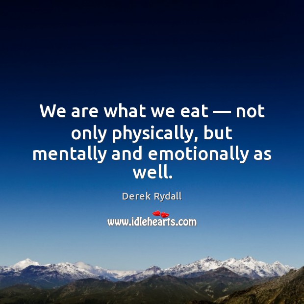 We are what we eat — not only physically, but mentally and emotionally as well. Derek Rydall Picture Quote