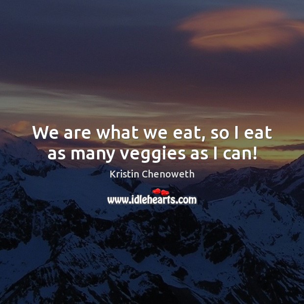 We are what we eat, so I eat as many veggies as I can! Kristin Chenoweth Picture Quote