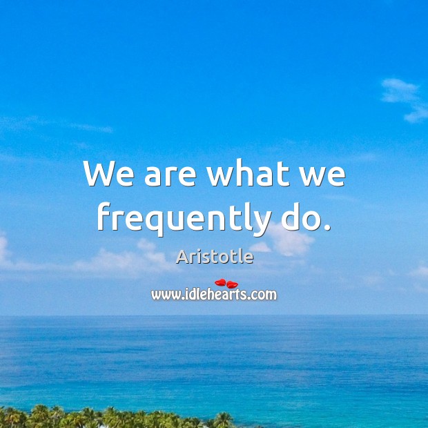 We are what we frequently do. Image