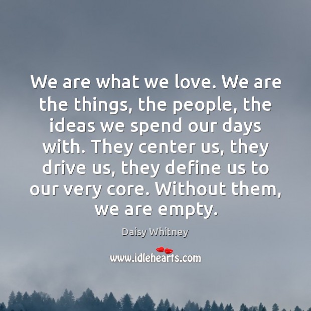 We are what we love. We are the things, the people, the Daisy Whitney Picture Quote