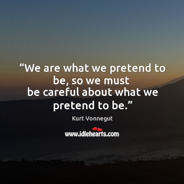 We are what we pretend to be, so we must Kurt Vonnegut Picture Quote