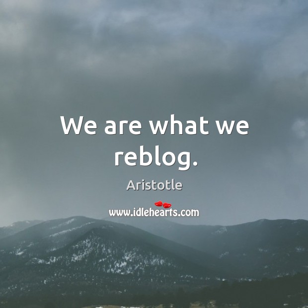We are what we reblog. Aristotle Picture Quote