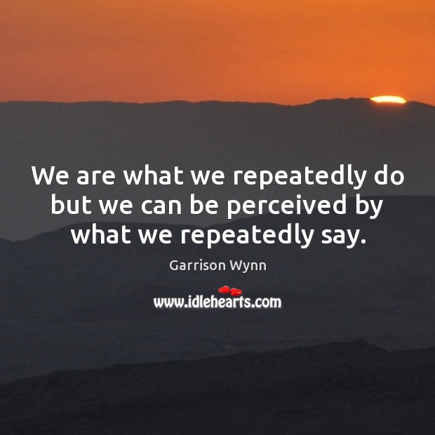 We are what we repeatedly do but we can be perceived by what we repeatedly say. Garrison Wynn Picture Quote