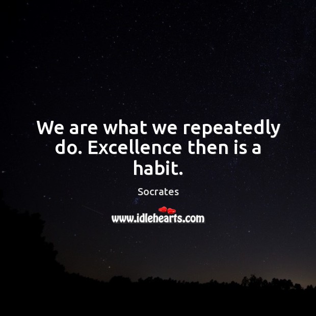 We are what we repeatedly do. Excellence then is a habit. Socrates Picture Quote