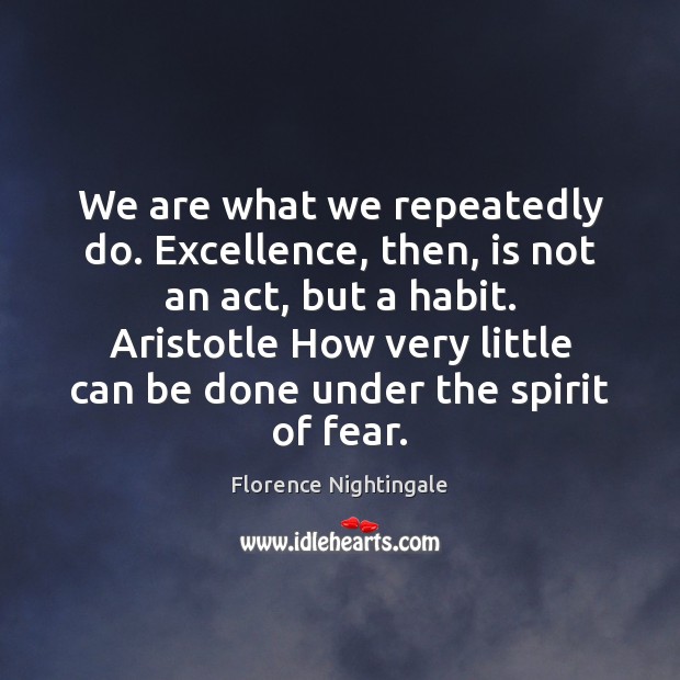 We are what we repeatedly do. Excellence, then, is not an act, Florence Nightingale Picture Quote