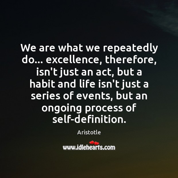We are what we repeatedly do… excellence, therefore, isn’t just an act, Image