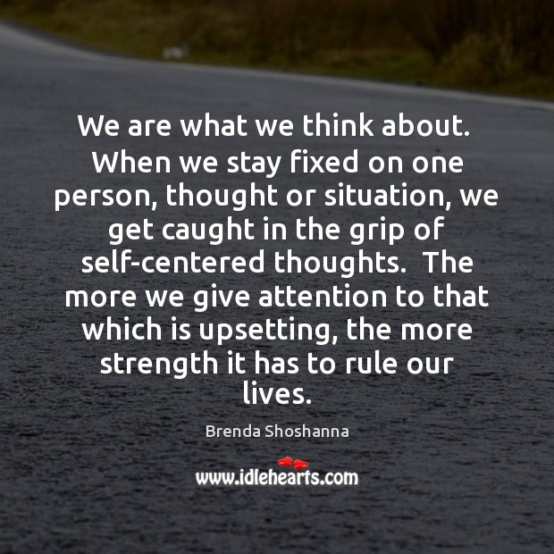 We are what we think about.  When we stay fixed on one Brenda Shoshanna Picture Quote