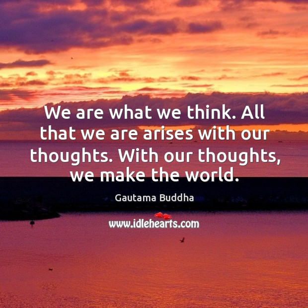 We are what we think. All that we are arises with our thoughts. With our thoughts, we make the world. Gautama Buddha Picture Quote