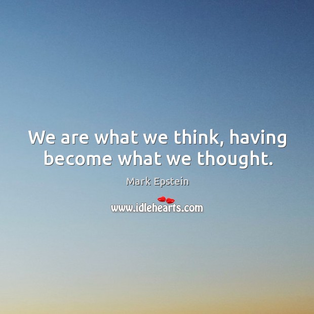 We are what we think, having become what we thought. Mark Epstein Picture Quote