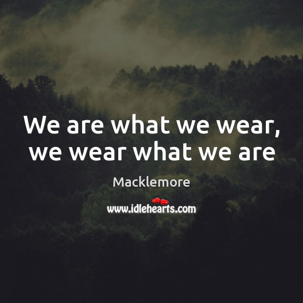 We are what we wear, we wear what we are Macklemore Picture Quote