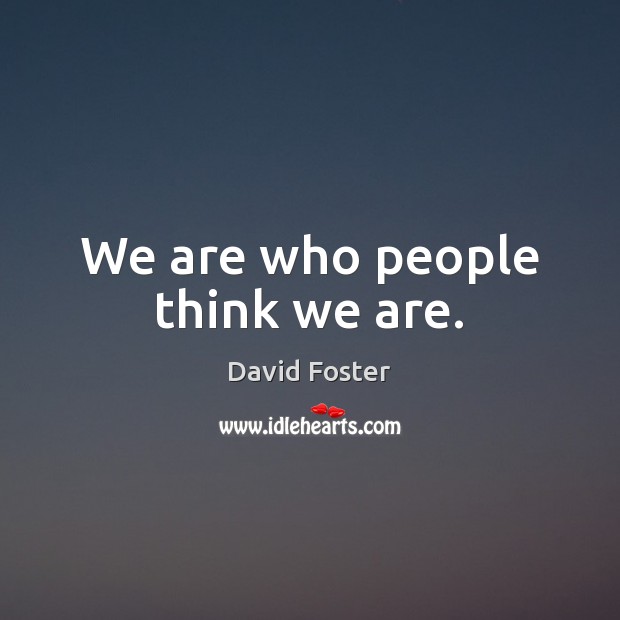 We are who people think we are. Image