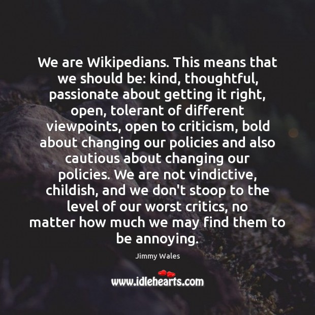 We are Wikipedians. This means that we should be: kind, thoughtful, passionate Jimmy Wales Picture Quote