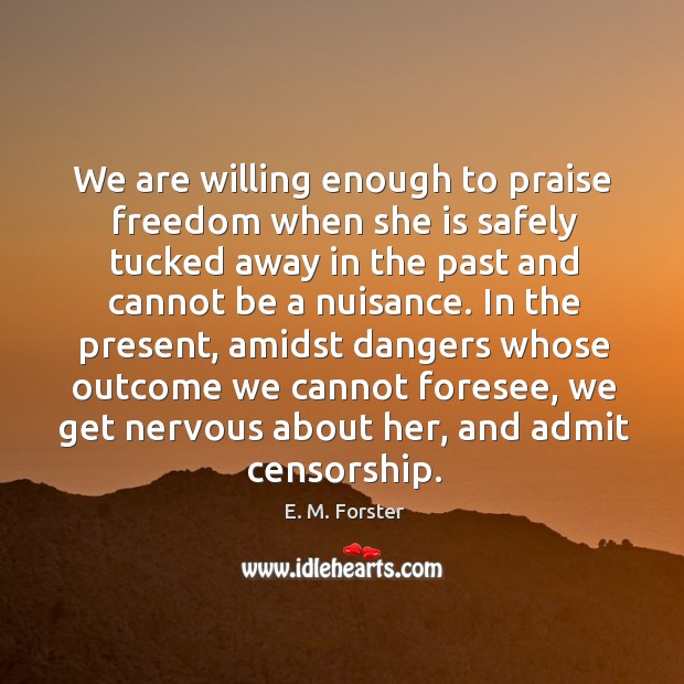 We are willing enough to praise freedom when she is safely tucked away in the past and E. M. Forster Picture Quote