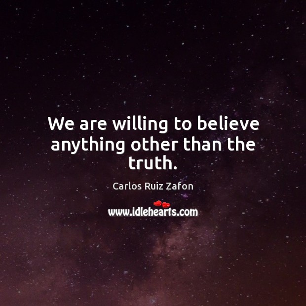 We are willing to believe anything other than the truth. Carlos Ruiz Zafon Picture Quote