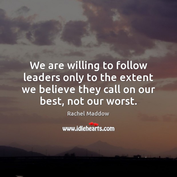 We are willing to follow leaders only to the extent we believe Rachel Maddow Picture Quote