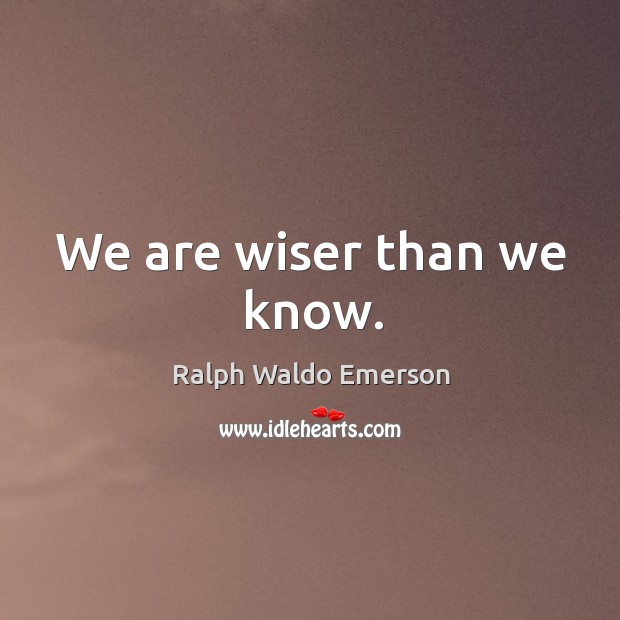 We are wiser than we know. Ralph Waldo Emerson Picture Quote