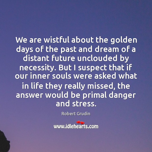 We are wistful about the golden days of the past and dream Image