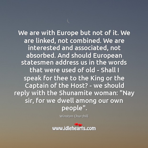 We are with Europe but not of it. We are linked, not Winston Churchill Picture Quote