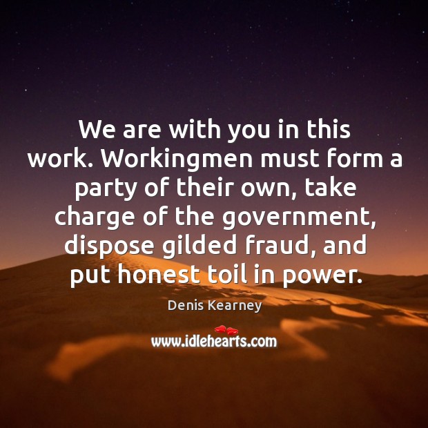 We are with you in this work. Workingmen must form a party of their own Denis Kearney Picture Quote