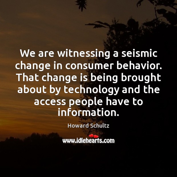 We are witnessing a seismic change in consumer behavior. That change is Howard Schultz Picture Quote
