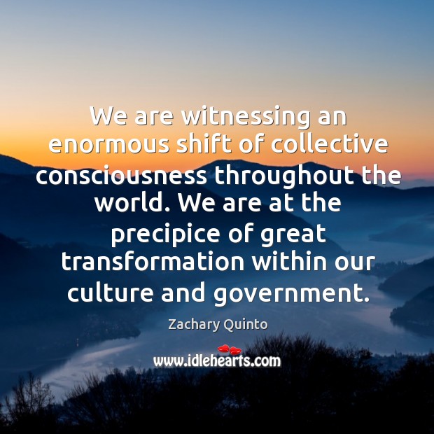 We are witnessing an enormous shift of collective consciousness throughout the world. Zachary Quinto Picture Quote