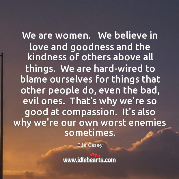 We are women.   We believe in love and goodness and the kindness Elle Casey Picture Quote