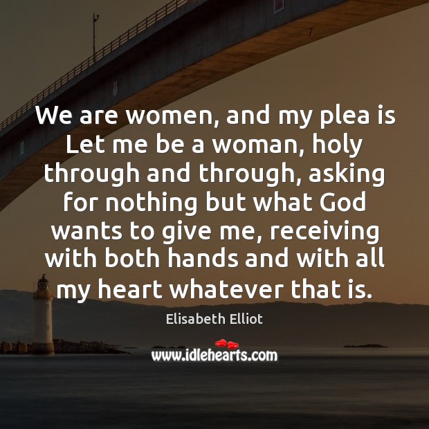 We are women, and my plea is Let me be a woman, Elisabeth Elliot Picture Quote