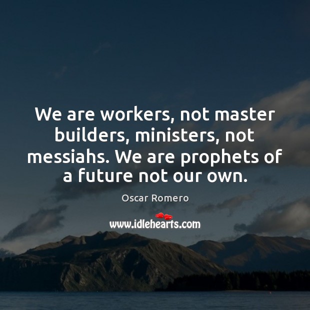 We are workers, not master builders, ministers, not messiahs. We are prophets Image
