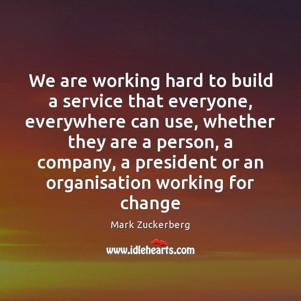 We are working hard to build a service that everyone, everywhere can Mark Zuckerberg Picture Quote