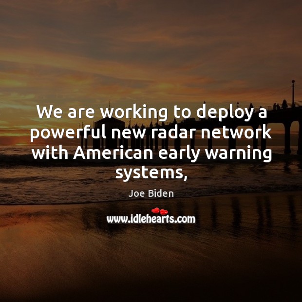 We are working to deploy a powerful new radar network with American early warning systems, Joe Biden Picture Quote