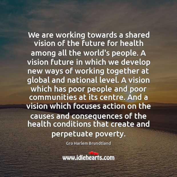 We are working towards a shared vision of the future for health Gro Harlem Brundtland Picture Quote