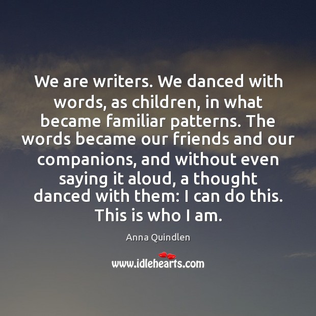 We are writers. We danced with words, as children, in what became Anna Quindlen Picture Quote